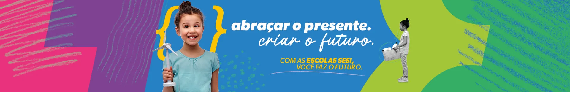 Abraçar o presente, criar o futuro. Com as escolas SESI você faz o futuro.