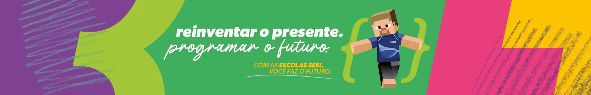 Reinventar o presente. Programar o futuro. Com as Escolas SESI, você faz o futuro.