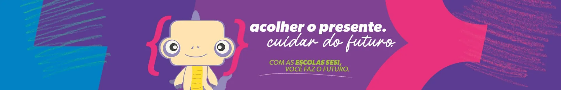 Acolher o presente. Cuidar do futuro. Com as escolas SESI você faz o futuro.